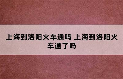 上海到洛阳火车通吗 上海到洛阳火车通了吗